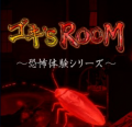 ゴキ’S　ROOM　～恐怖シリーズ～